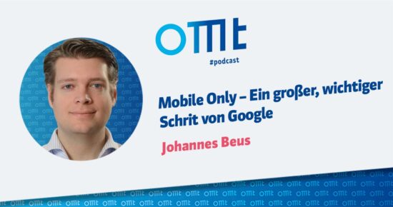 Mobile only – ein großer, wichtiger Schritt von Google – OMT Podcast Folge #081