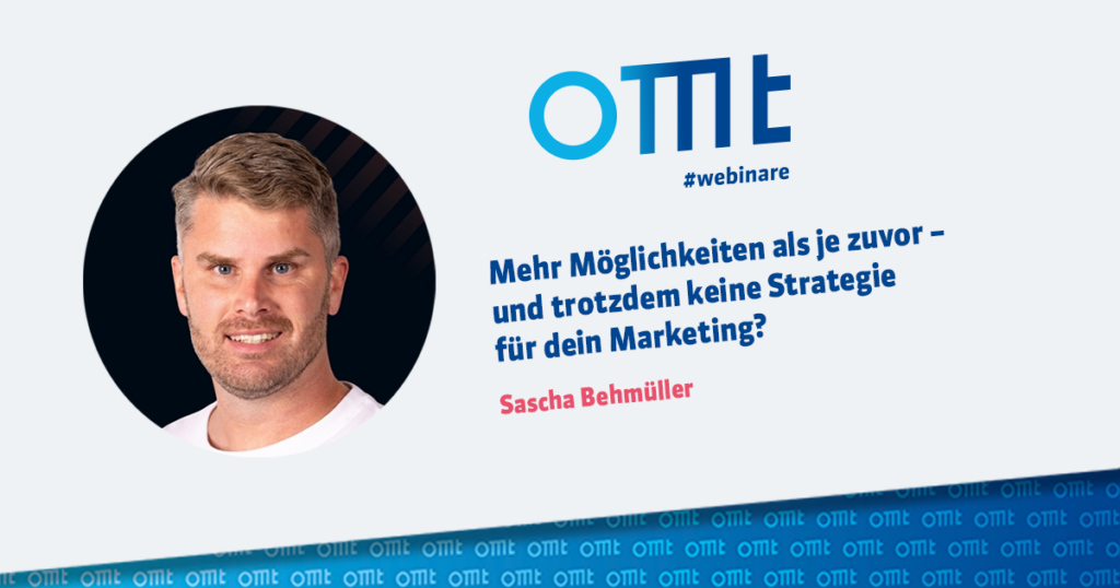 OMT-Webinar mit Sascha Behmüller: Mehr Möglichkeiten als je zuvor – und trotzdem keine Strategie für dein Marketing?